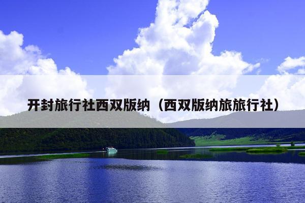 开封旅行社西双版纳（西双版纳旅旅行社）