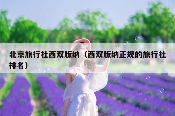 北京旅行社西双版纳（西双版纳正规的旅行社排名）
