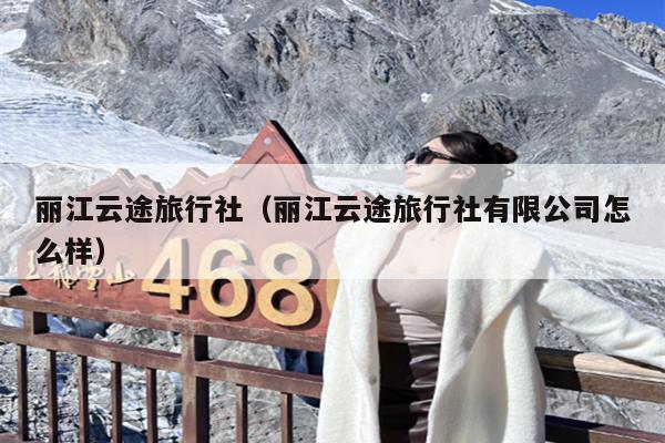 丽江云途旅行社（丽江云途旅行社有限公司怎么样）
