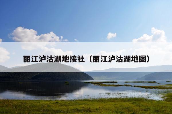 丽江泸沽湖地接社（丽江泸沽湖地图）