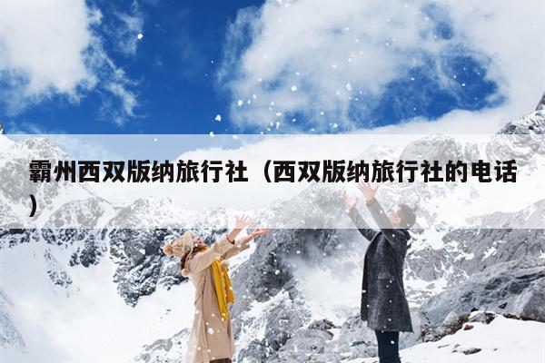 霸州西双版纳旅行社（西双版纳旅行社的电话）