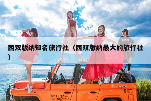 西双版纳知名旅行社（西双版纳最大的旅行社）