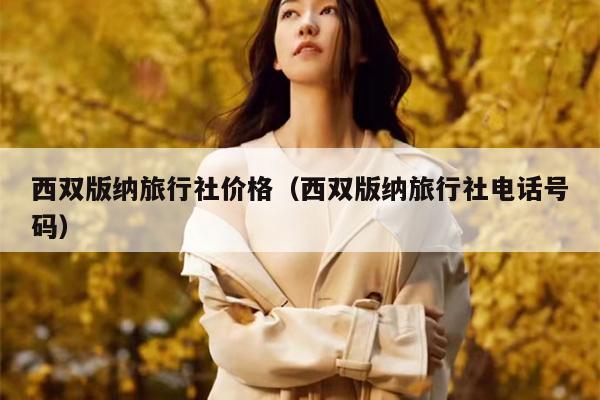 西双版纳旅行社价格（西双版纳旅行社电话号码）
