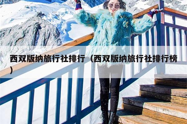 西双版纳旅行社排行（西双版纳旅行社排行榜）