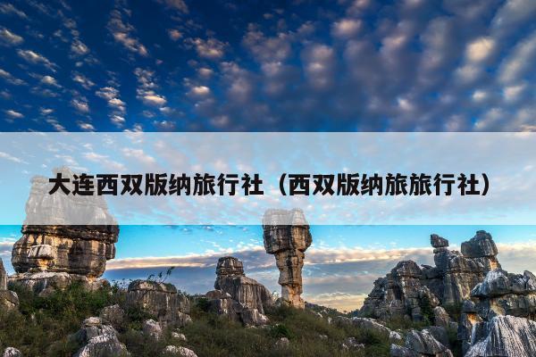 大连西双版纳旅行社（西双版纳旅旅行社）