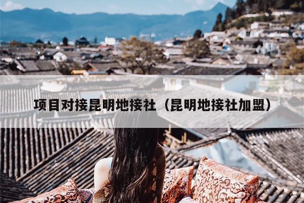 项目对接昆明地接社（昆明地接社加盟）