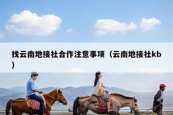 找云南地接社合作注意事项（云南地接社kb）