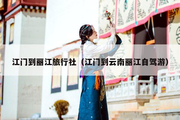 江门到丽江旅行社（江门到云南丽江自驾游）