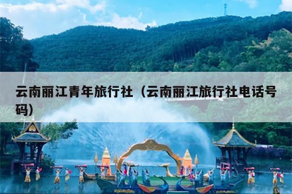 云南丽江青年旅行社（云南丽江旅行社电话号码）