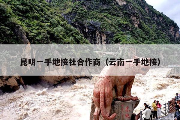 昆明一手地接社合作商（云南一手地接）