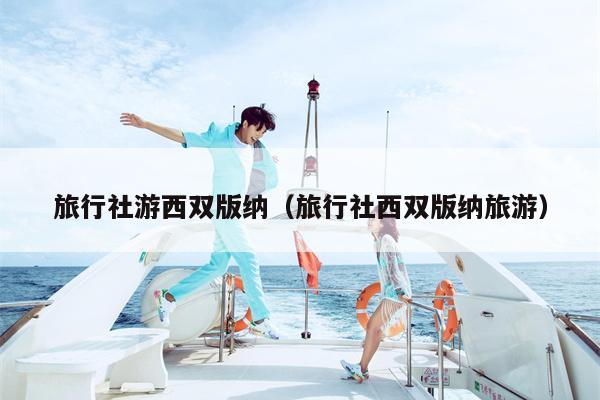 旅行社游西双版纳（旅行社西双版纳旅游）