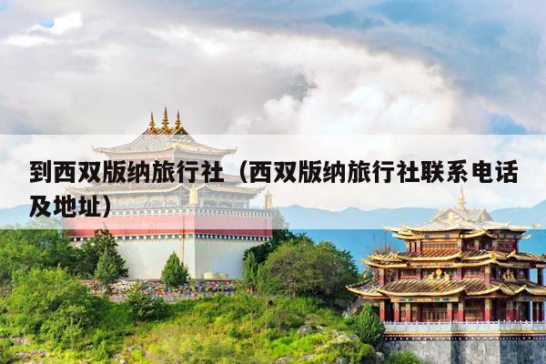 到西双版纳旅行社（西双版纳旅行社联系电话及地址）