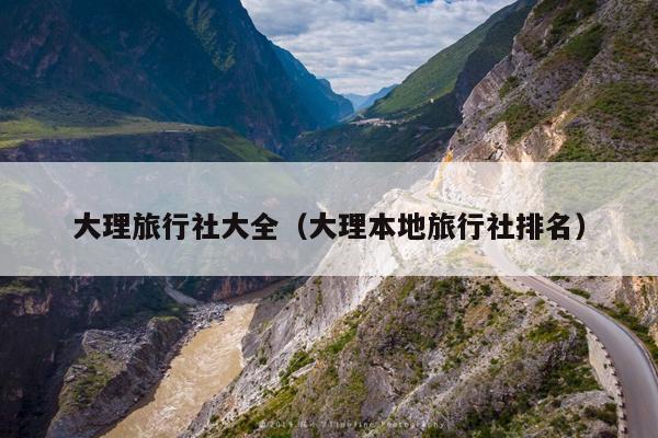 大理旅行社大全（大理本地旅行社排名）