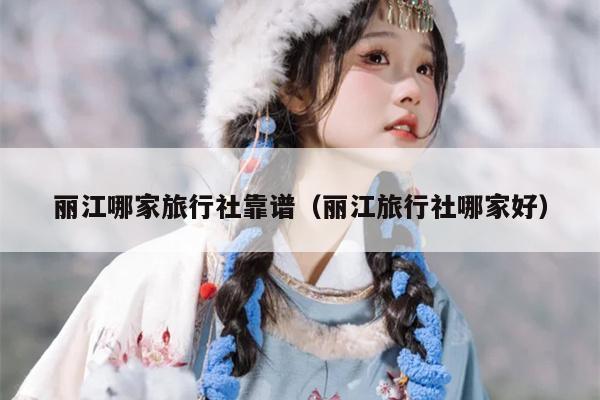 丽江哪家旅行社靠谱（丽江旅行社哪家好）