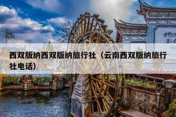 西双版纳西双版纳旅行社（云南西双版纳旅行社电话）