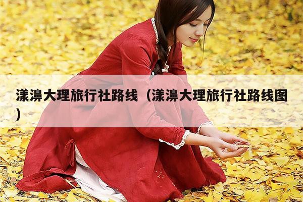 漾濞大理旅行社路线（漾濞大理旅行社路线图）