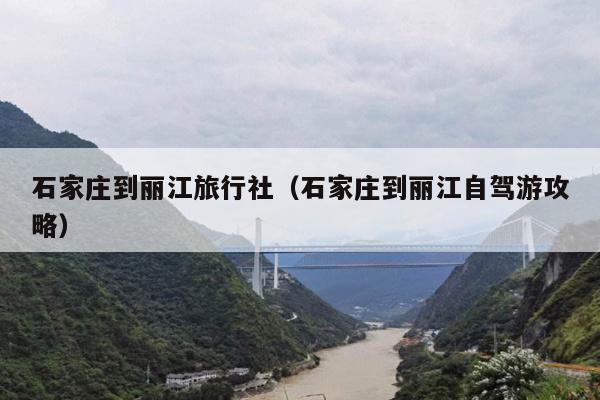 石家庄到丽江旅行社（石家庄到丽江自驾游攻略）