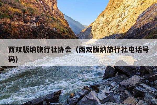 西双版纳旅行社协会（西双版纳旅行社电话号码）