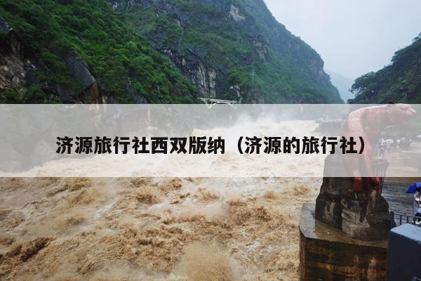 济源旅行社西双版纳（济源的旅行社）