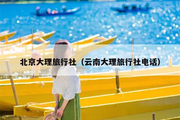 北京大理旅行社（云南大理旅行社电话）