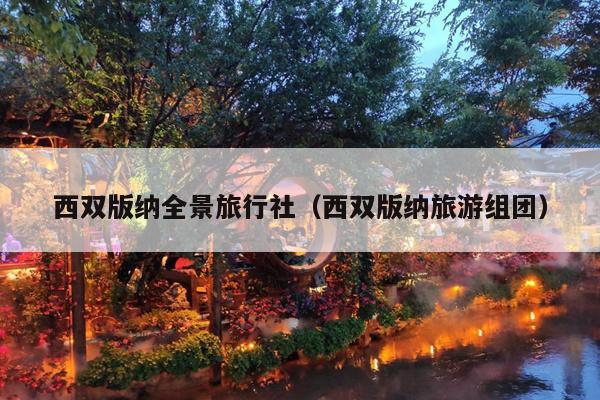 西双版纳全景旅行社（西双版纳旅游组团）