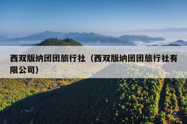 西双版纳团团旅行社（西双版纳团团旅行社有限公司）