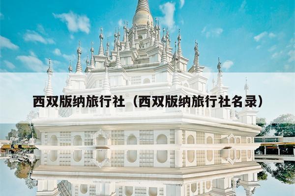 西双版纳旅行社（西双版纳旅行社名录）