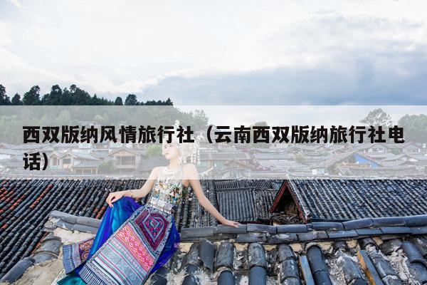 西双版纳风情旅行社（云南西双版纳旅行社电话）