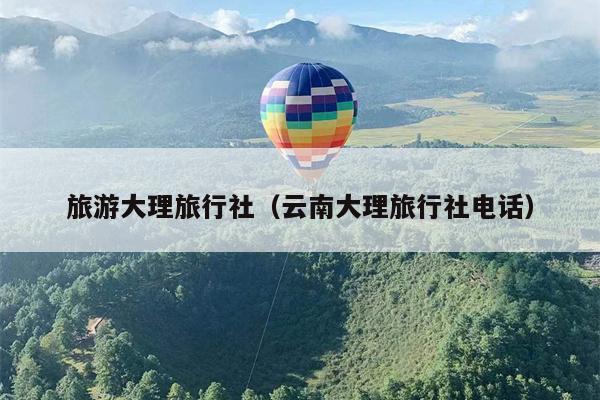 旅游大理旅行社（云南大理旅行社电话）