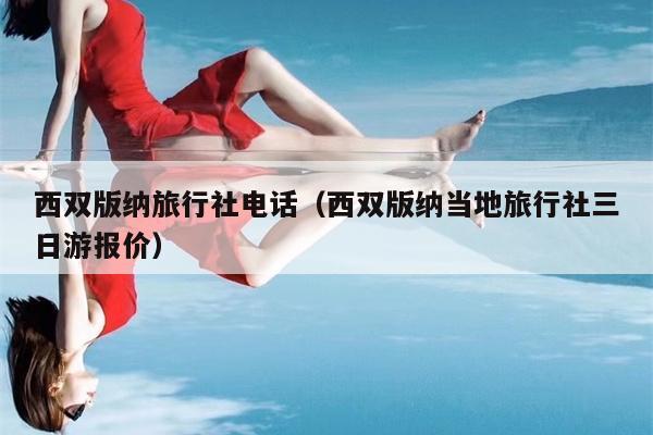 西双版纳旅行社电话（西双版纳当地旅行社三日游报价）