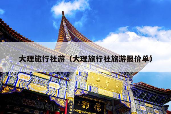 大理旅行社游（大理旅行社旅游报价单）