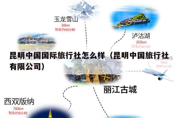 昆明中国国际旅行社怎么样（昆明中国旅行社有限公司）