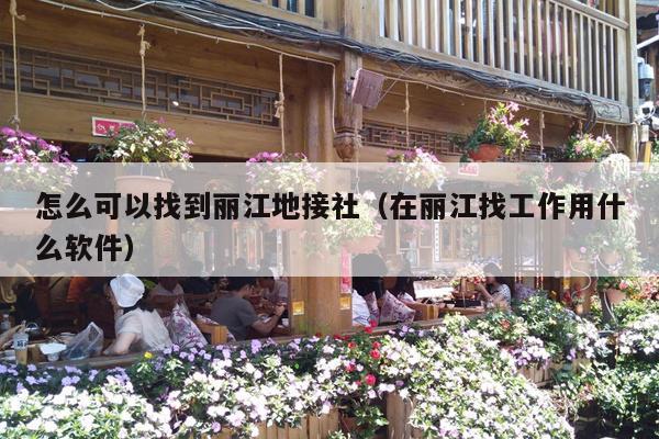 怎么可以找到丽江地接社（在丽江找工作用什么软件）