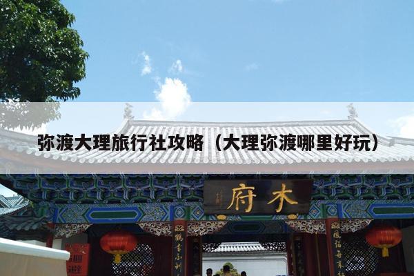 弥渡大理旅行社攻略（大理弥渡哪里好玩）