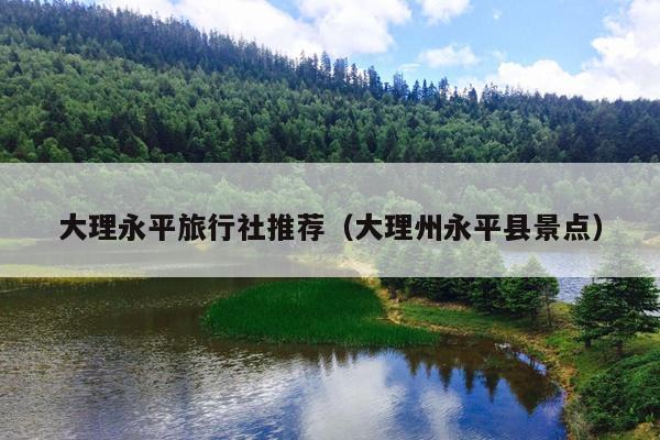 大理永平旅行社推荐（大理州永平县景点）