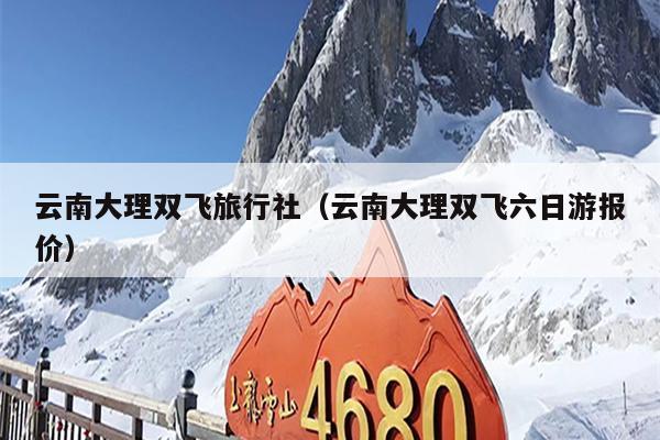 云南大理双飞旅行社（云南大理双飞六日游报价）