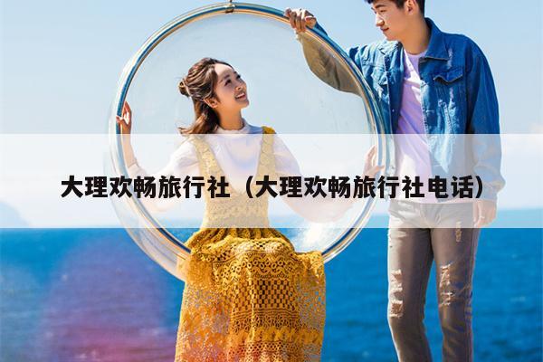 大理欢畅旅行社（大理欢畅旅行社电话）