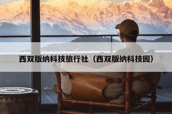 西双版纳科技旅行社（西双版纳科技园）