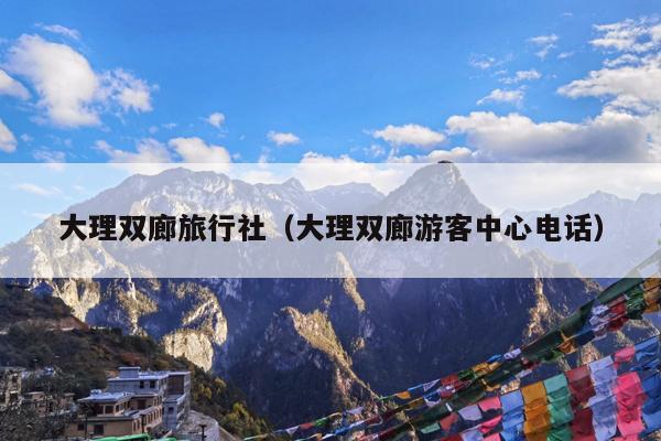 大理双廊旅行社（大理双廊游客中心电话）