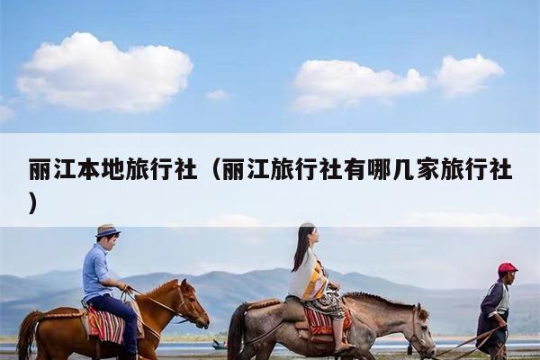丽江本地旅行社（丽江旅行社有哪几家旅行社）