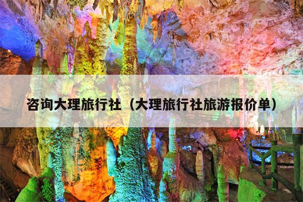 咨询大理旅行社（大理旅行社旅游报价单）