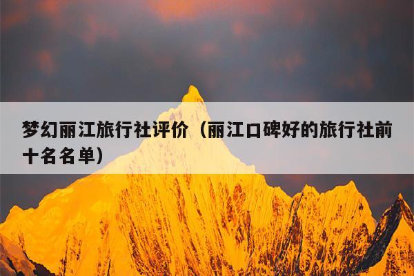 梦幻丽江旅行社评价（丽江口碑好的旅行社前十名名单）