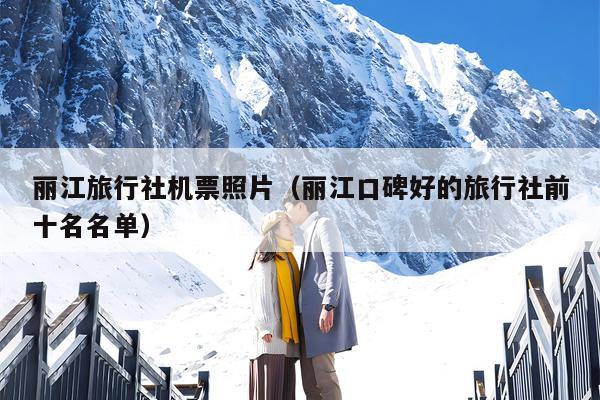 丽江旅行社机票照片（丽江口碑好的旅行社前十名名单）