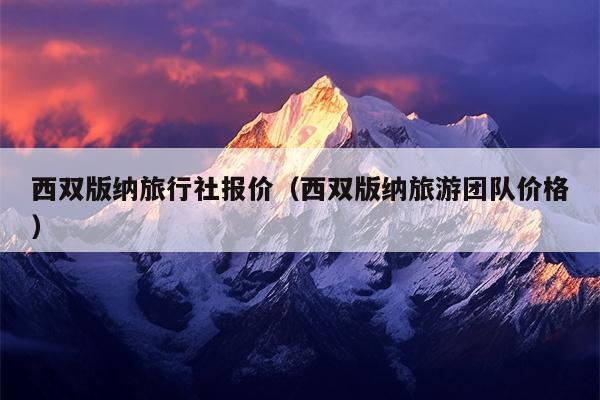 西双版纳旅行社报价（西双版纳旅游团队价格）