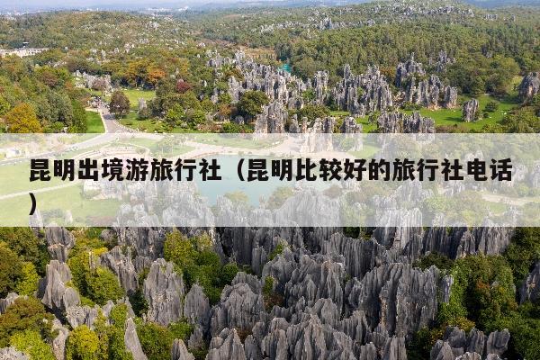 昆明出境游旅行社（昆明比较好的旅行社电话）