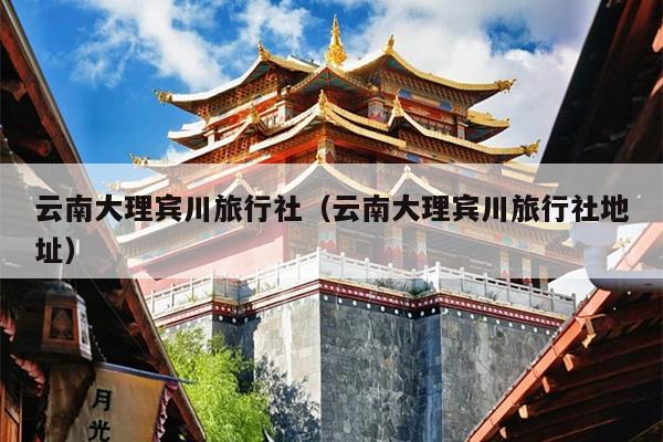 云南大理宾川旅行社（云南大理宾川旅行社地址）