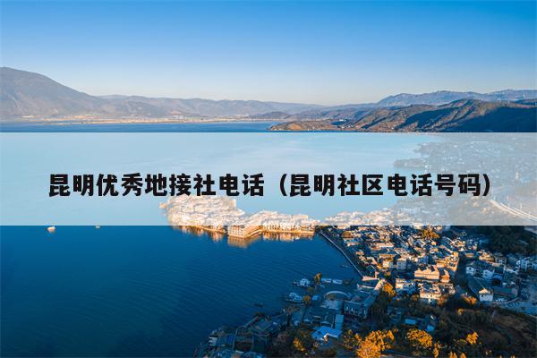昆明优秀地接社电话（昆明社区电话号码）