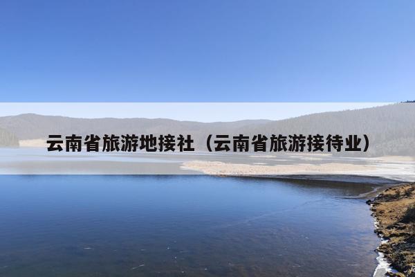 云南省旅游地接社（云南省旅游接待业）