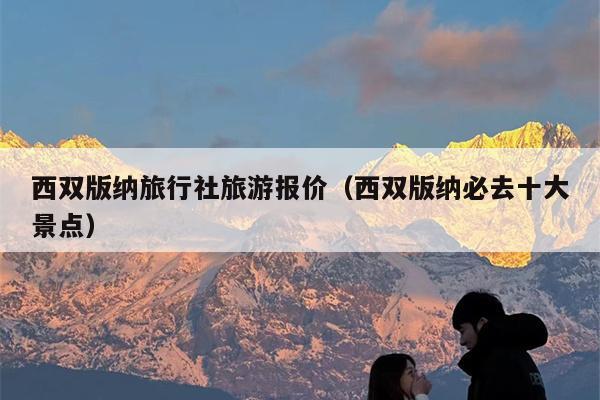 西双版纳旅行社旅游报价（西双版纳必去十大景点）