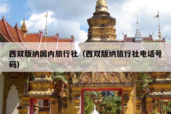 西双版纳国内旅行社（西双版纳旅行社电话号码）